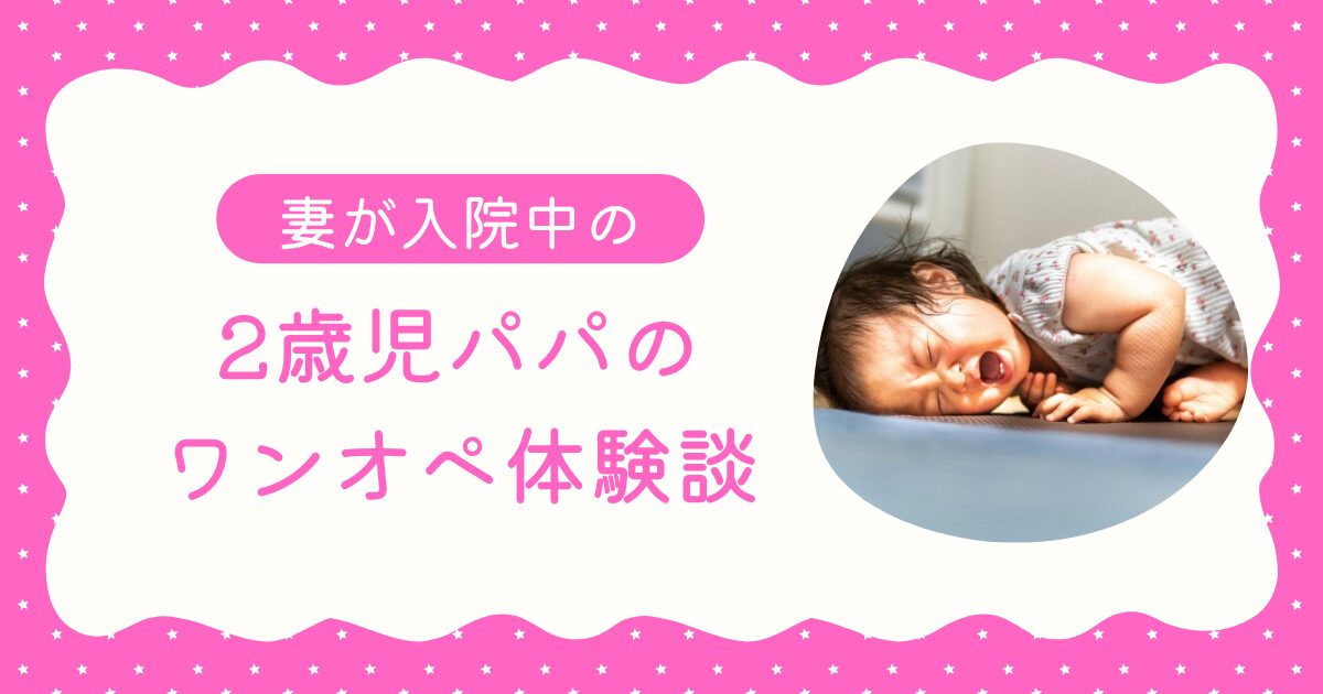 妻が出産入院中、2歳の娘と過ごしたパパのワンオペ育児5日間の記録